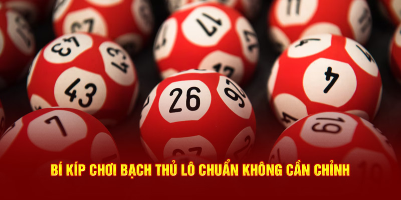 Bí kíp chơi bạch thủ lô chuẩn không cần chỉnh