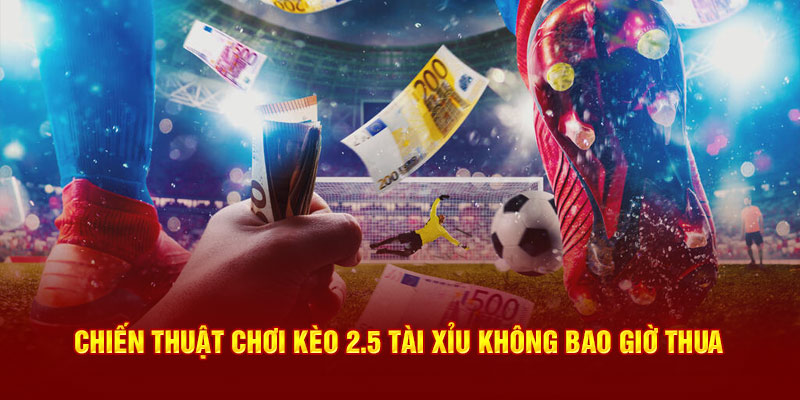 Chiến thuật chơi kèo 2.5 tài xỉu không bao giờ thua