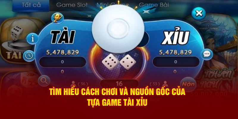 Tìm hiểu cách chơi và nguồn gốc của tựa game tài xỉu 